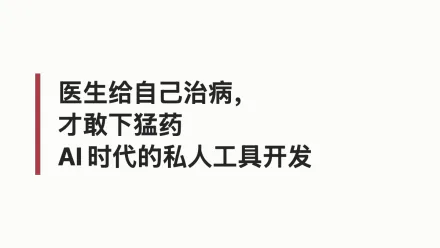 医生给自己治病，才敢下猛药——AI时代的私人工具开发